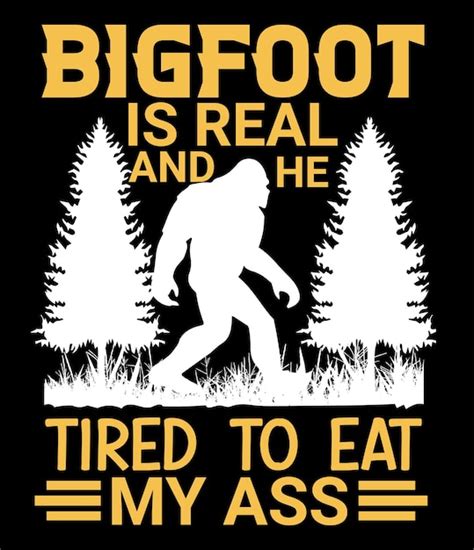 Premium Vector Bigfoot Is Real And He Tired To Eat My Ass T Shirt Design
