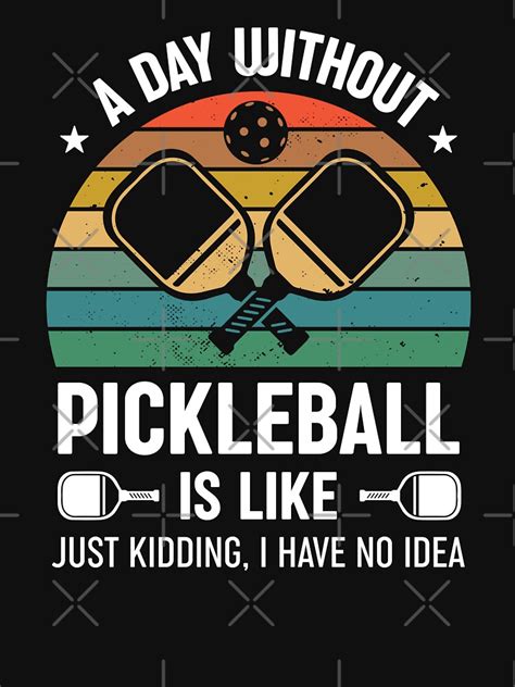 A Day Without Pickleball Is Like Just Kidding I Have No Idea