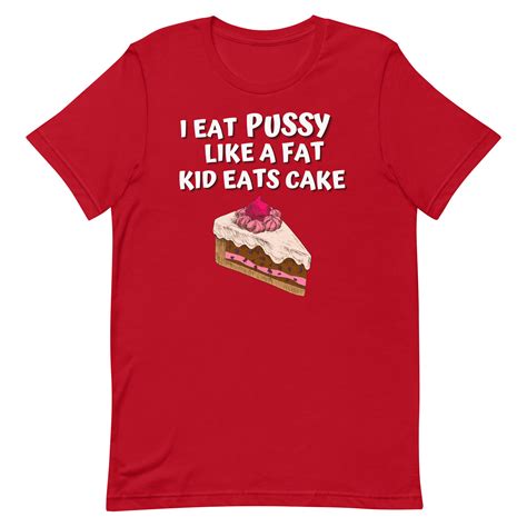 I Eat Pussy Like A Fat Kid Eats Cake T Shirt PYGear