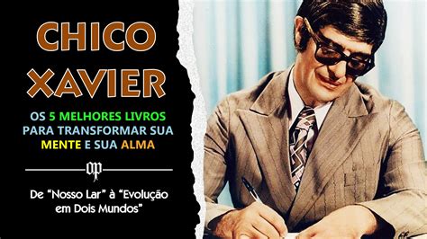 Os Melhores Livros De Chico Xavier Para Transformar Sua Mente E Sua Alma