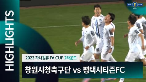 2023 하나원큐 Fa Cup 2r ㅣ 창원시청축구단 Vs 평택시티즌fc ㅣ Hl 20230329 Youtube