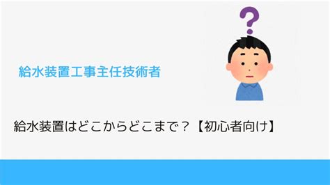 給水装置はどこからどこまで？【初心者向け】｜設備メモ