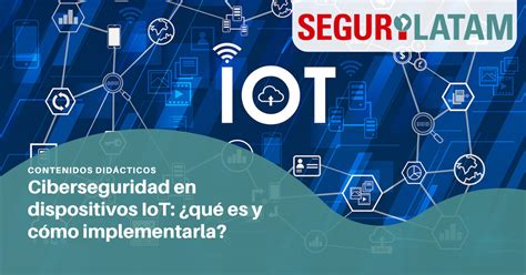 Ciberseguridad en dispositivos IoT qué es y cómo implementarla