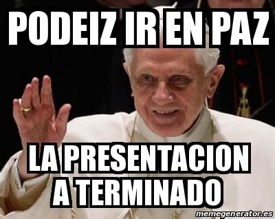 Meme Personalizado Podeiz Ir En Paz La Presentacion A Terminado