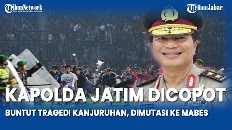 Kapolda Jatim Dicopot Buntut Tragedi Kanjuruhan Dimutasi Ke Mabes