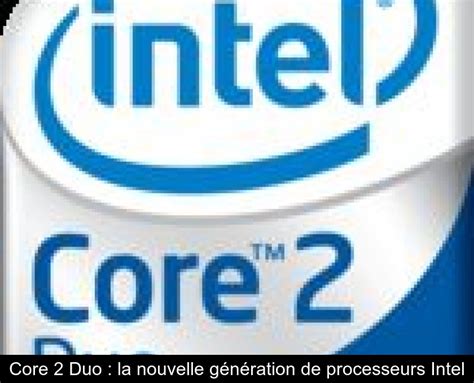 Core 2 Duo la nouvelle génération de processeurs Intel