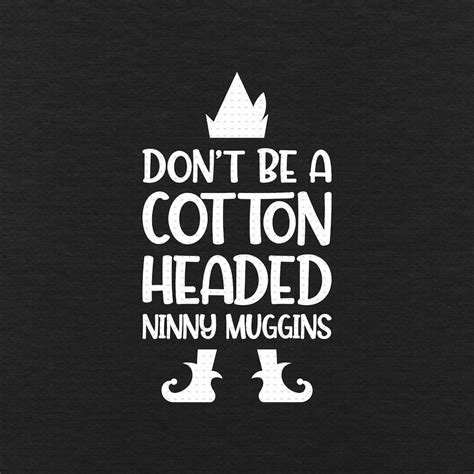 Dont Be A Cotton Headed Ninny Muggins Svg Png Eps Pdf Etsy