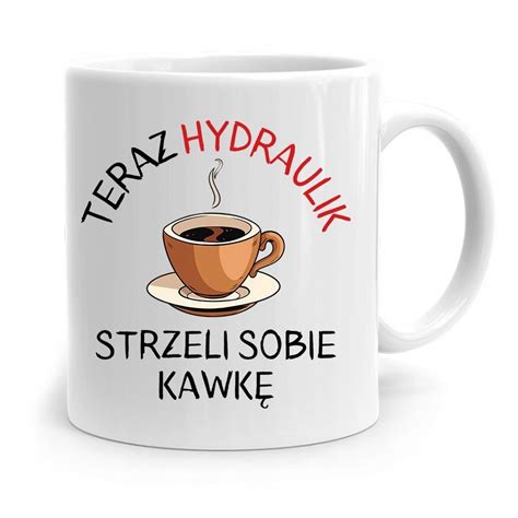 KUBEK PREZENT DLA HYDRAULIKA STRZELI SOBIĘ KAWKĘ z Nadrukiem ze