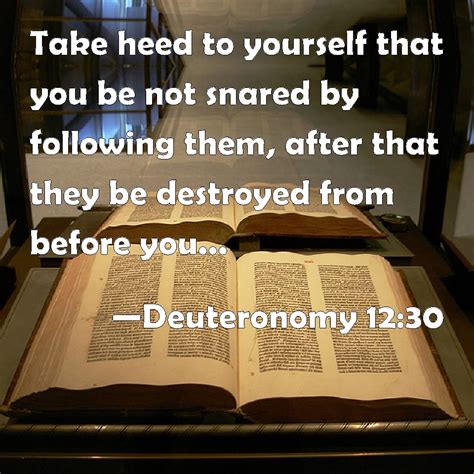 Deuteronomy 12:30 Take heed to yourself that you be not snared by ...