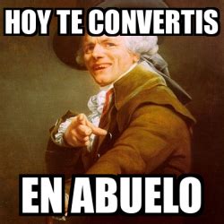 Meme Joseph Ducreux Hoy Te Convertis En Abuelo