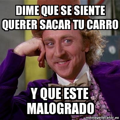 Meme Willy Wonka DIME QUE SE SIENTE QUERER SACAR TU CARRO Y QUE ESTE