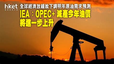 【油價走勢】iea：opec減產今年油價將進一步上升 全球經濟放緩故下調明年原油需求預測