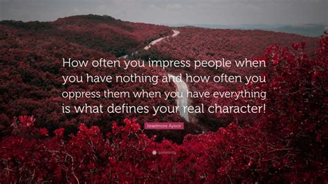 Israelmore Ayivor Quote How Often You Impress People When You Have