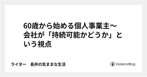 60歳から始める個人事業主～会社が「持続可能かどうか」という視点 ライター 長井の気ままな生活