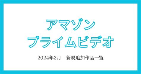 【プライムビデオ】2024年3月 追加作品一覧 おすすめも紹介！