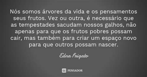 Nós somos árvores da vida e os Edna Frigato Pensador