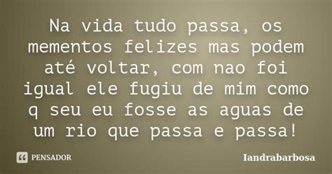 Na Vida Tudo Passa Os Mementos Felizes Iandrabarbosa Pensador