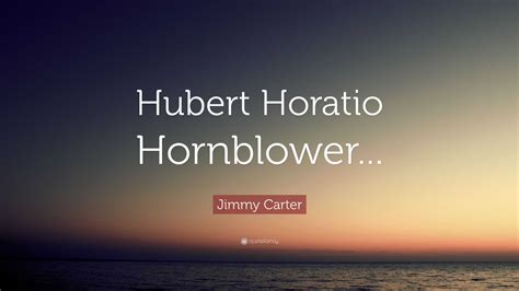 Jimmy Carter Quote: “Hubert Horatio Hornblower...”