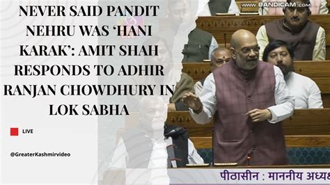 Never Said Pandit Nehru Was Hani Karak Amit Shah Responds To Adhir