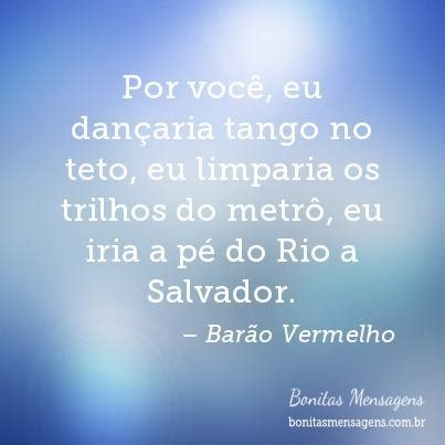 Por você eu dançaria tango no teto eu limparia os trilhos do metrô