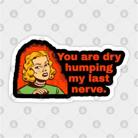 Dry Humping My Last Nerve Sarcasm Sticker Teepublic