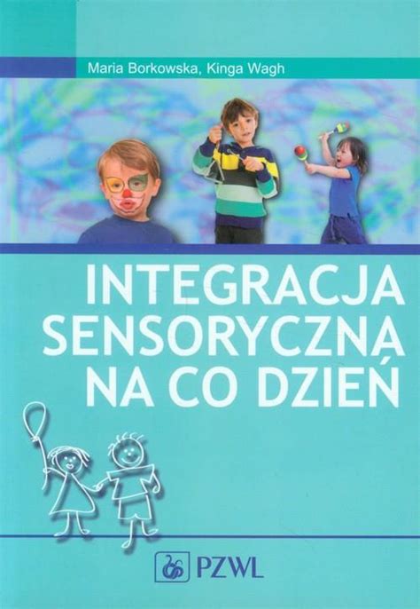 Integracja sensoryczna na co dzień Maria Borkowska Kinga Wagh