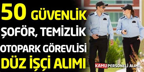 8 Ünvanda 50 Özel Güvenlik Şoför Temizlik Görevlisi Alımı