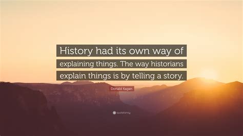 Donald Kagan Quote: “History had its own way of explaining things. The