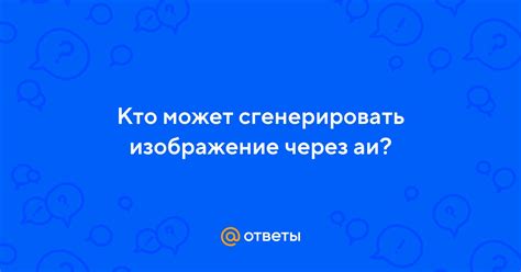 Ответы Mail: Кто может сгенерировать изображение через аи?
