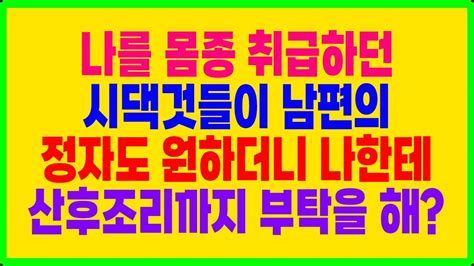 실화사연 나를 몸종 취급하던시댁것들이 남편의 정자도 원하더니 나한테 산후조리까지 부탁을 해 Youtube