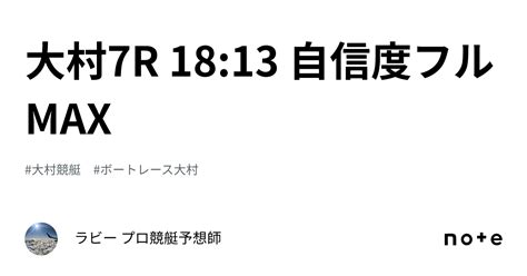 💥 大村7r 1813 💥 自信度フルmax🔥🔥🔥｜ラビー 🚣‍♂️プロ競艇予想師🚣‍♂️