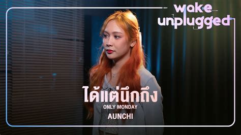 Aunchi ได้แต่นึกถึง Only Monday【 Wake Unplugged 】 Youtube