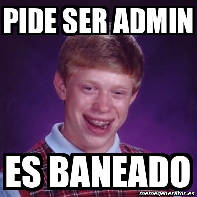 Meme Bad Luck Brian Pide Ser Admin Es Baneado