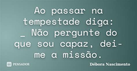 Ao passar na tempestade diga: _ Não... Débora Nascimento - Pensador