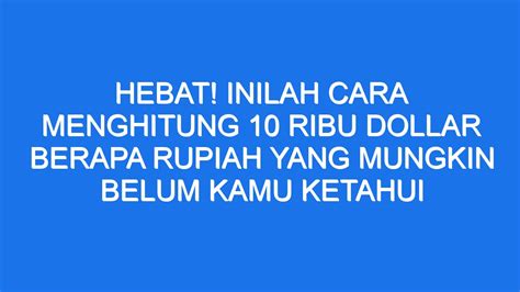 Hebat Inilah Cara Menghitung 10 Ribu Dollar Berapa Rupiah Yang Mungkin