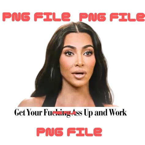 Get Your Fucking Ass Up And Work Kim Kardashian Quote PNG File Dtf Sublimation Commercial