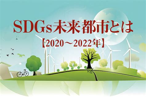 Sdgs未来都市 全選定都市の取り組みを紹介！【2020〜2022年度】｜講談社sdgs By C Station