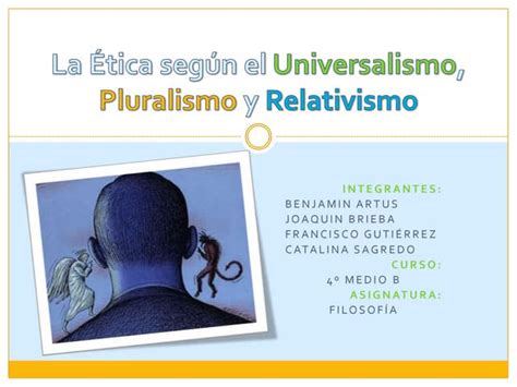 La ética Según El Universalismo Pluralismo Y Relativismo Ppt