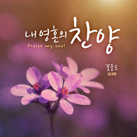 내 영혼의 찬양 Praise My Soul 꽃들도 김대환 2집 Album By 김대환 Spotify