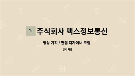 주식회사 맥스정보통신 영상 기획 편집 디자이너 모집 포트폴리오필수 배려칭찬가득 야근x 젊은분위기 회식