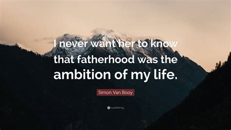 Simon Van Booy Quote I Never Want Her To Know That Fatherhood Was The