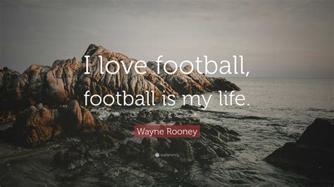 Wayne Rooney Quote I Love Football Football Is My Life”