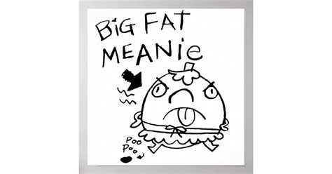 BIG FAT MEANIE POSTER | Zazzle