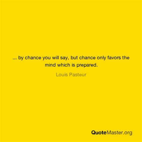 By Chance You Will Say But Chance Only Favors The Mind Which Is