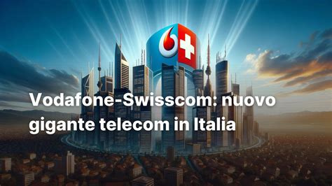 Vodafone Swisscom Nuovo Gigante Telecom In Italia