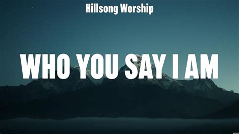 Hillsong Worship Who You Say I Am Lyrics Hillsong United Hillsong Worship Youtube