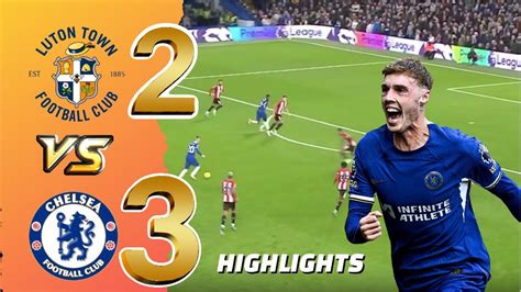 Luton Town Vs Chelsea 2 3 All Goals And Highlights 2023 🔥 Cole