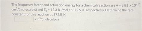 Solved The Frequency Factor And Activation Energy For A Chegg