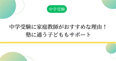 中学受験に家庭教師がおすすめな理由！塾に通う子どももサポート 学研の家庭教師