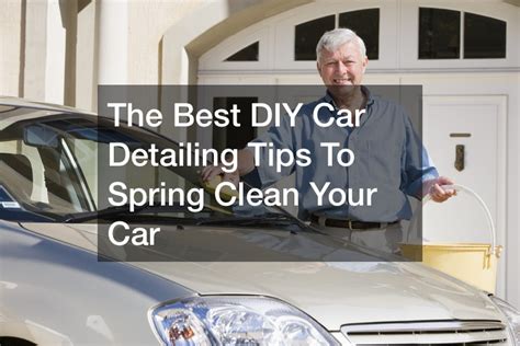 The Best DIY Car Detailing Tips To Spring Clean Your Car - First HomeCare Web